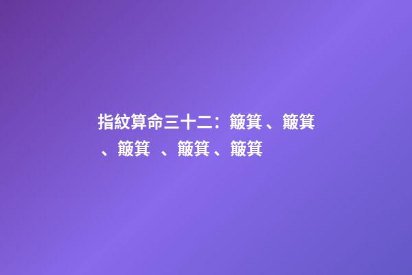 指紋算命三十二：簸箕、簸箕、簸箕、簸箕、簸箕